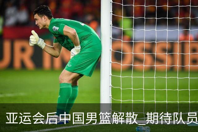 亚运会后中国男篮解散 期待队员总结反思