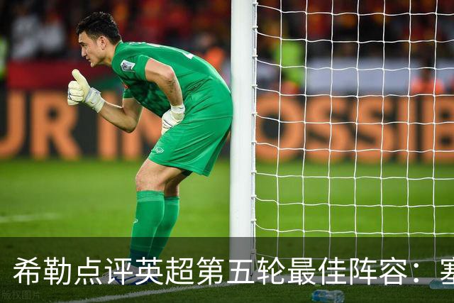 希勒点评英超第五轮最佳阵容：塞梅尼奥与铃木彩艳领衔，布莱顿四将入选